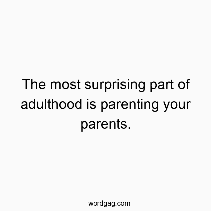 The most surprising part of adulthood is parenting your parents.