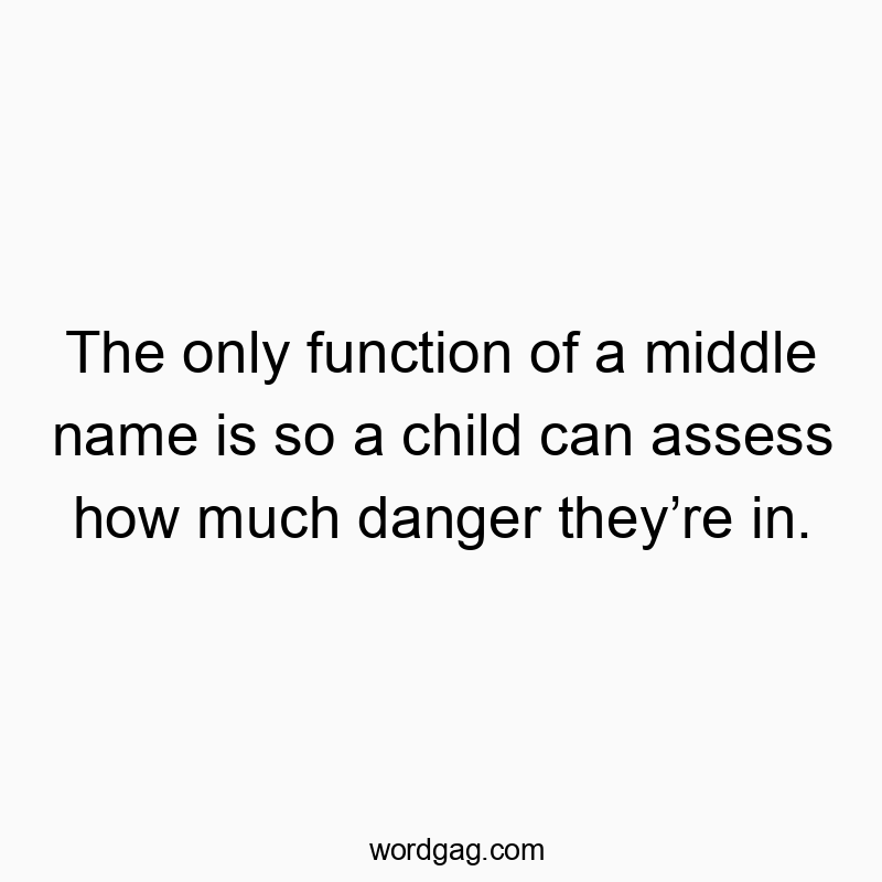 The only function of a middle name is so a child can assess how much danger they’re in.