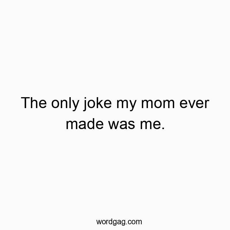 Funny self-deprecation quotes - The only joke my mom ever made was me.