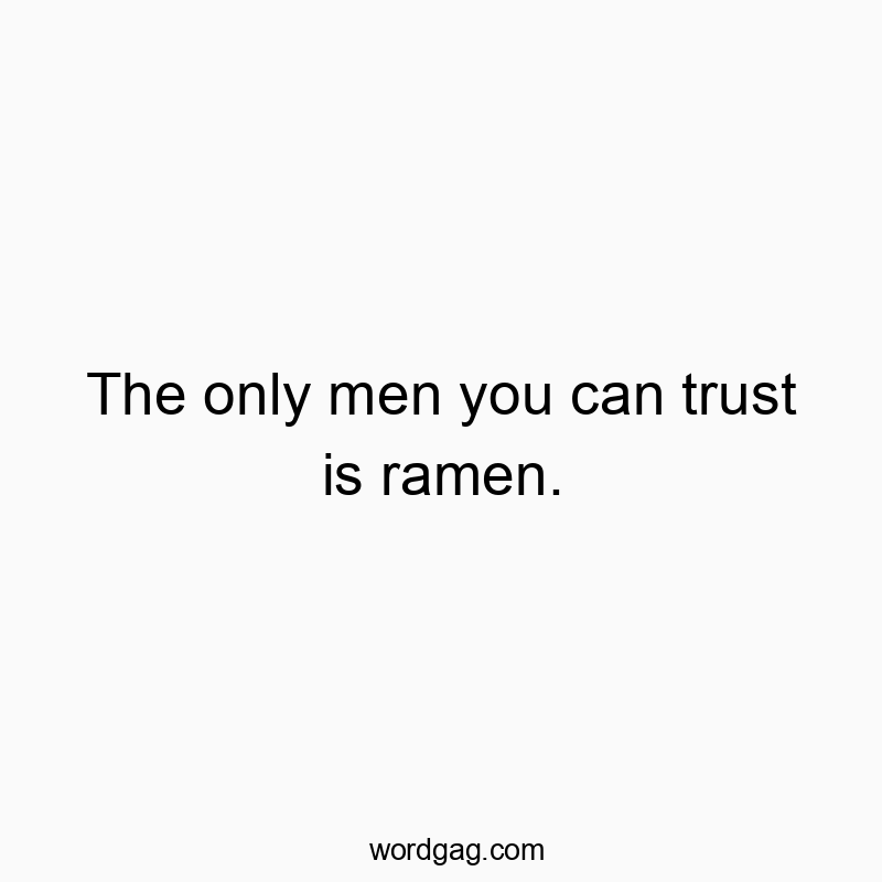 Funny ramen quotes - The only men you can trust is ramen.
