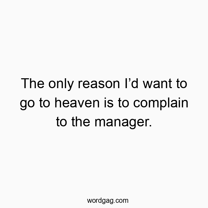 150 Funny ID quotes - The only reason I’d want to go to heaven is to complain to…