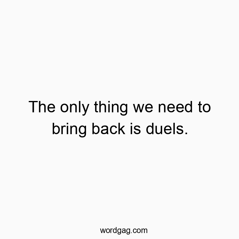 62 Funny bring quotes - The only thing we need to bring back is duels.