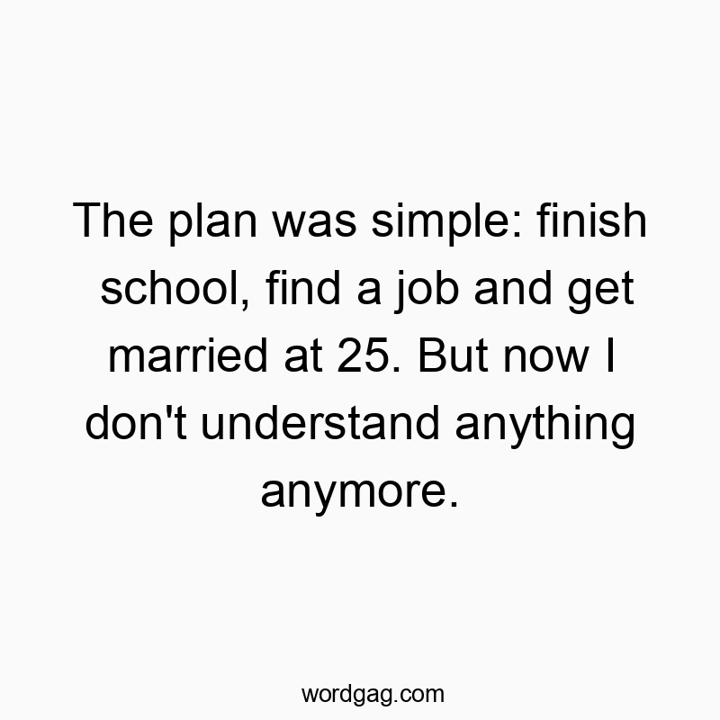 The plan was simple: finish school, find a job and get married at 25. But now I don’t understand anything anymore.