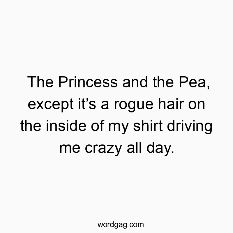 Funny pea quotes - The Princess and the Pea, except it’s a rogue hair on the i…