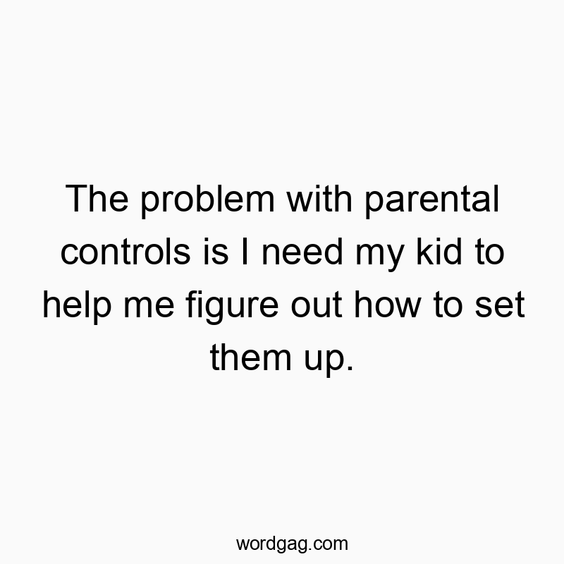 The problem with parental controls is I need my kid to help…
