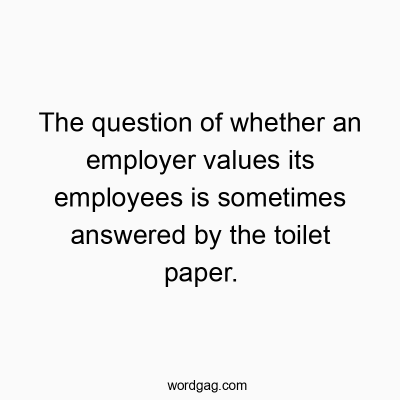 Funny employer quotes - The question of whether an employer values its employees is…