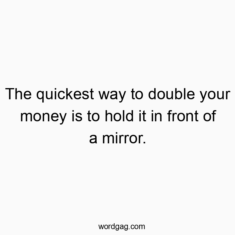Funny hold quotes - The quickest way to double your money is to hold it in front of a mirror.