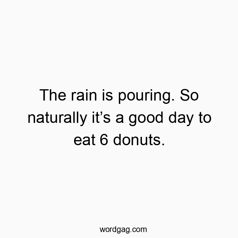 541 Funny day quotes - The rain is pouring. So naturally it’s a good day to eat 6…