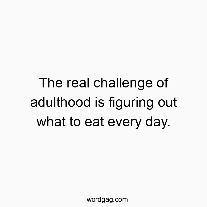 541 Funny day quotes - The real challenge of adulthood is figuring out what to eat…