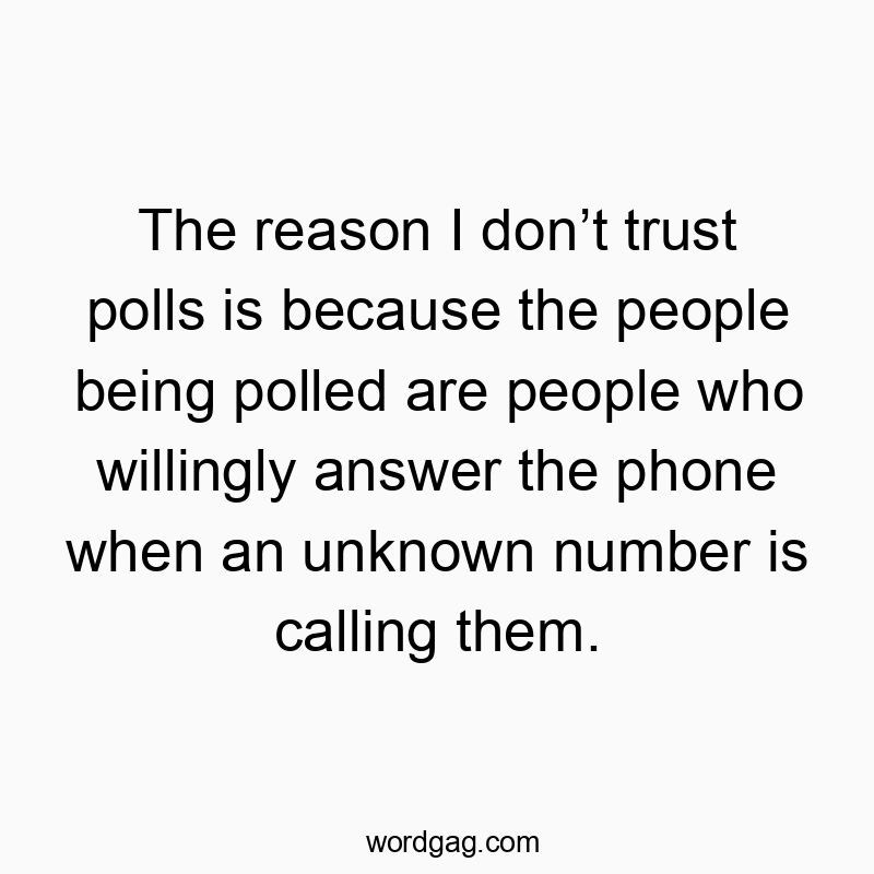 The reason I don’t trust polls is because the people being…