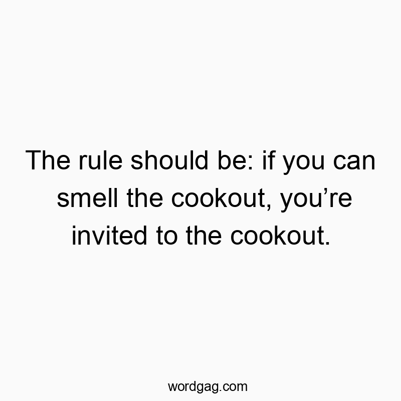 The rule should be: if you can smell the cookout, you’re invited to the cookout.