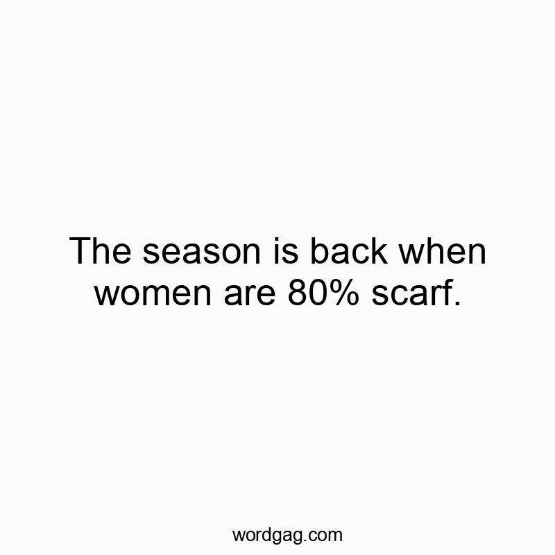 The season is back when women are 80% scarf.