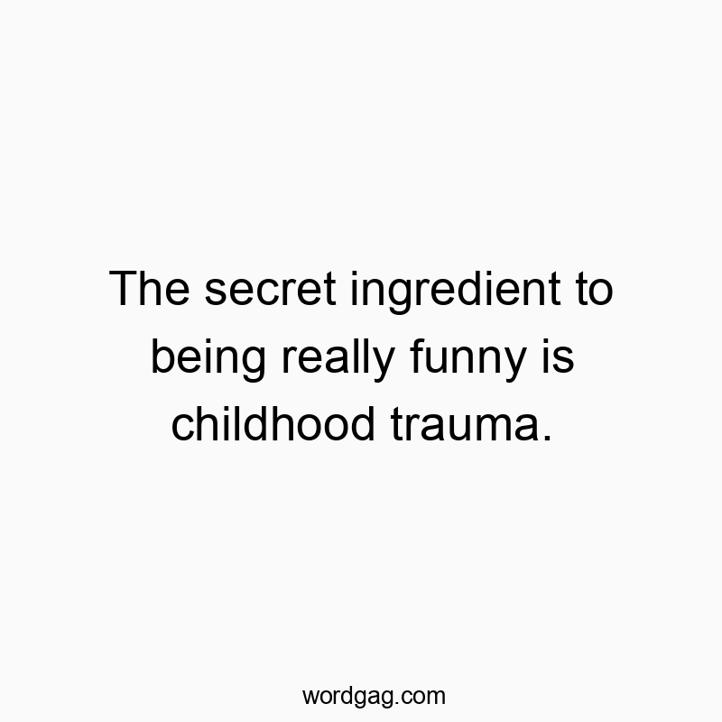 The secret ingredient to being really funny is childhood trauma.