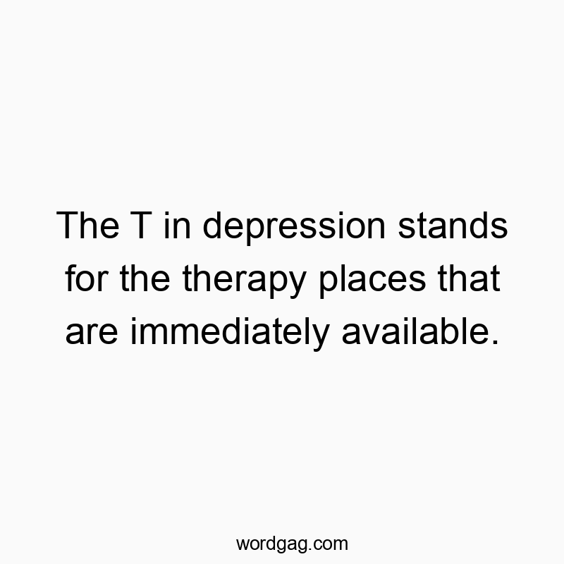 The T in depression stands for the therapy places that are immediately available.