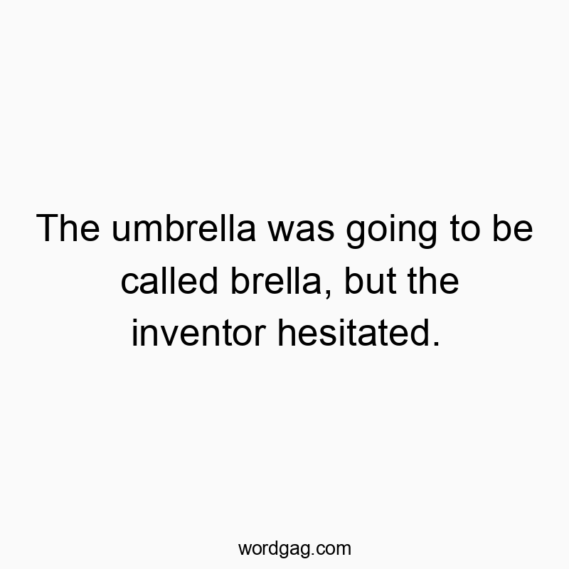 The umbrella was going to be called brella, but the inventor hesitated.