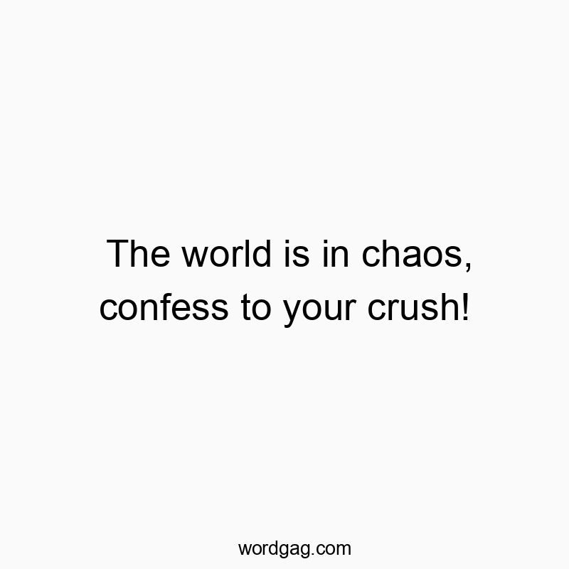 The world is in chaos, confess to your crush!