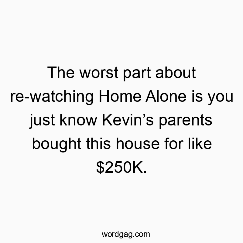 The worst part about re-watching Home Alone is you just know Kevin’s parents bought this house for like $250K.