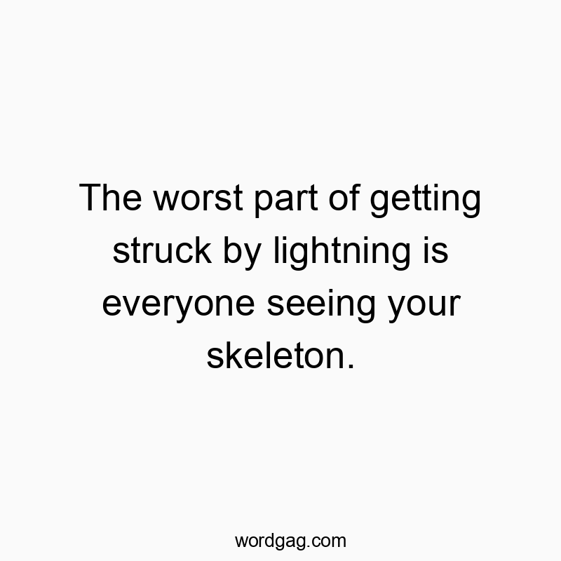 The worst part of getting struck by lightning is everyone seeing your skeleton.