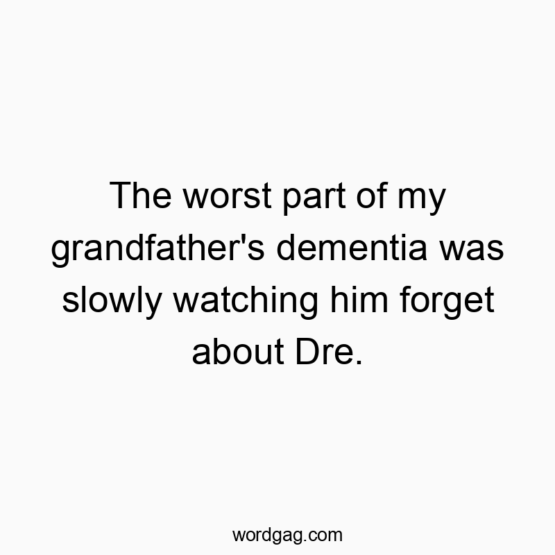 The worst part of my grandfather’s dementia was slowly watching him forget about Dre.