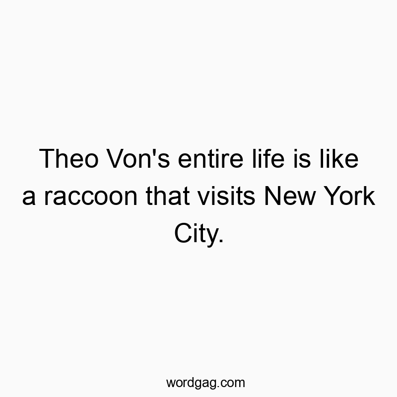 Theo Von’s entire life is like a raccoon that visits New York City.