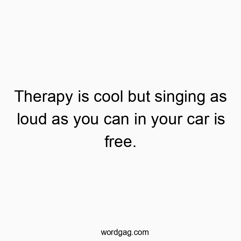 27 Funny singing quotes - Therapy is cool but singing as loud as you can in your car…