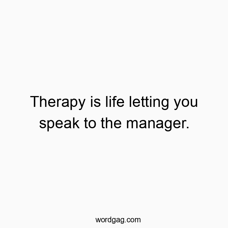 Therapy is life letting you speak to the manager.
