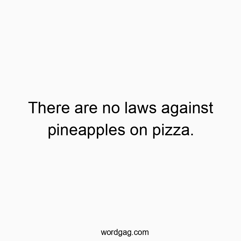 There are no laws against pineapples on pizza.