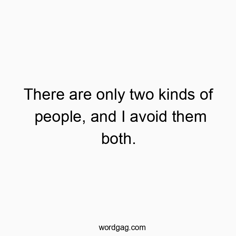 Funny kinds quotes - There are only two kinds of people, and I avoid them both.