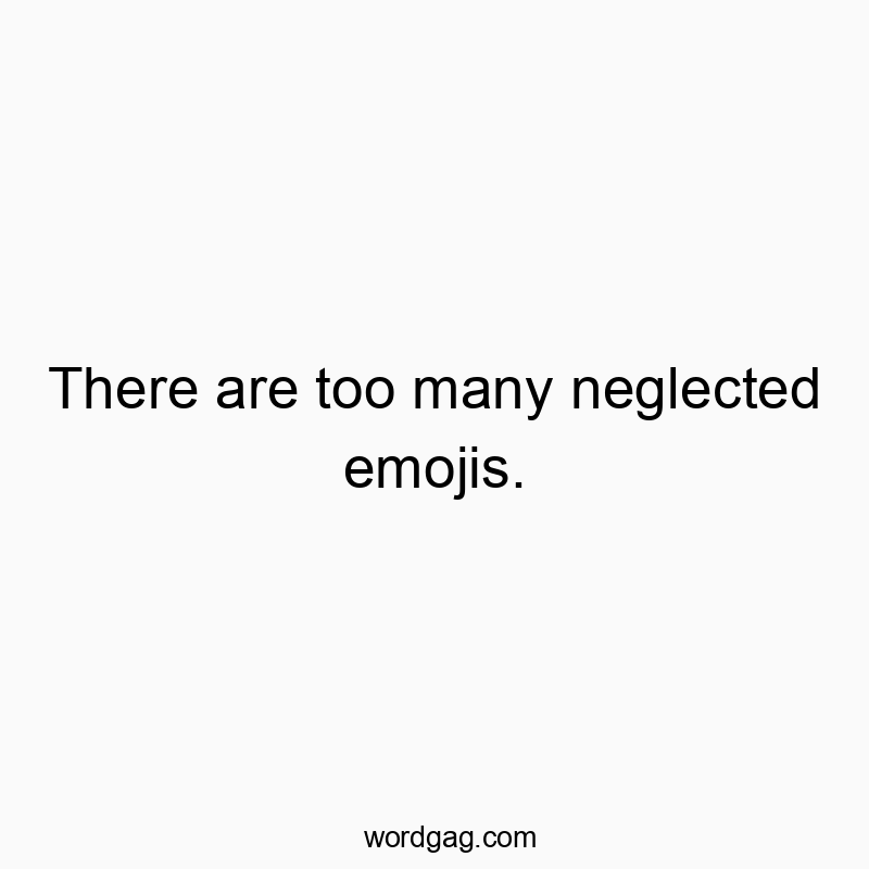 Funny emoji quotes - There are too many neglected emojis.