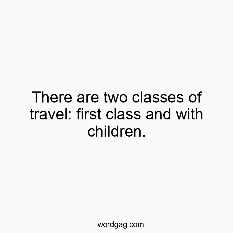 There are two classes of travel: first class and with children.