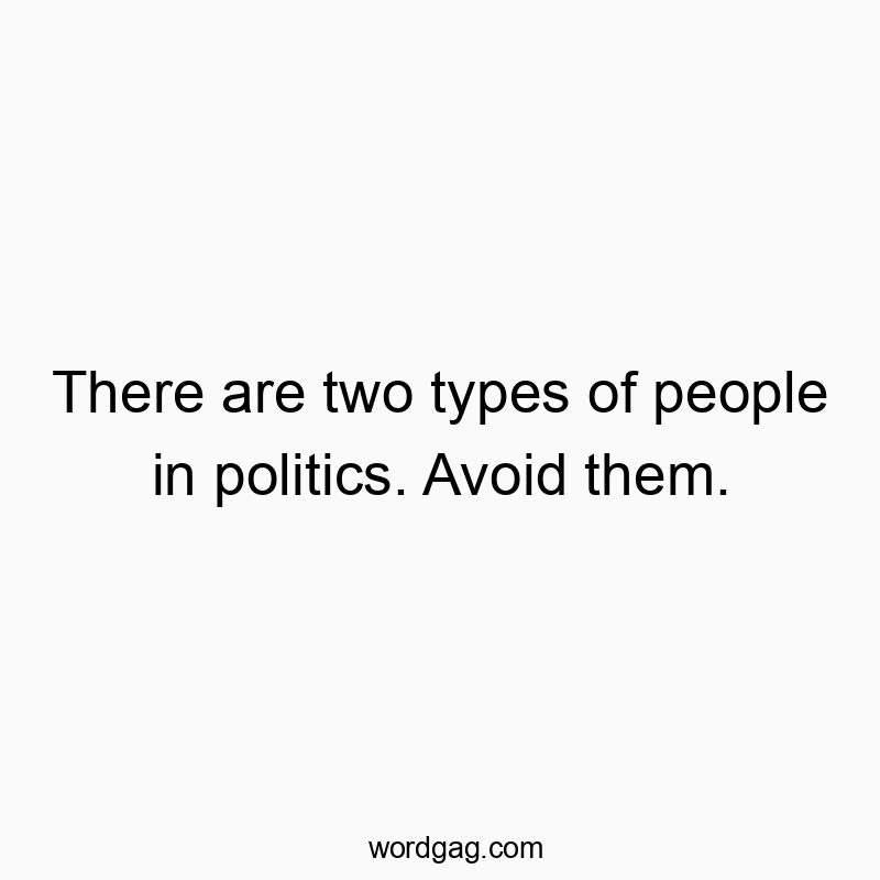 There are two types of people in politics. Avoid them.