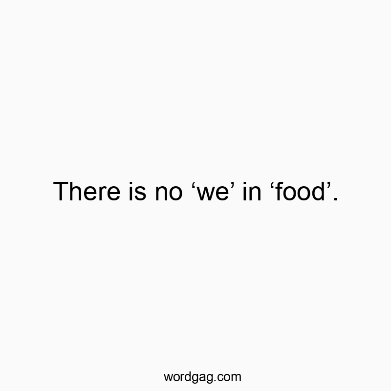 There is no โweโ in โfoodโ.