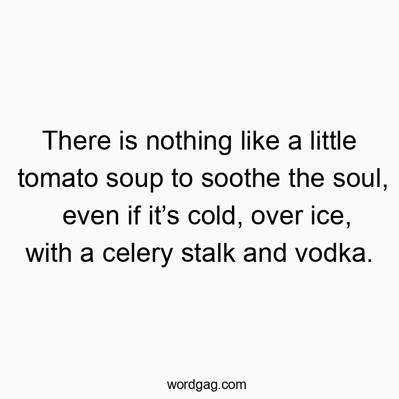 203 Funny little quotes - There is nothing like a little tomato soup to soothe the so…