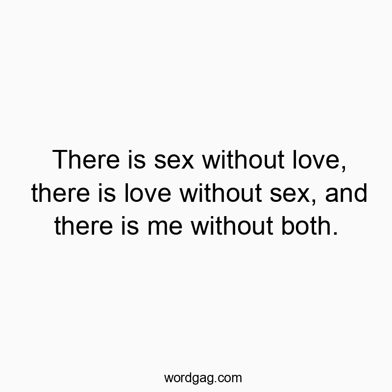 There is sex without love, there is love without sex, and there is me without both.