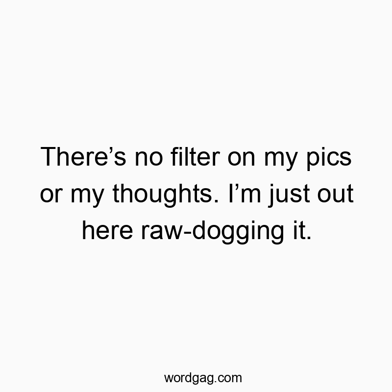 Thereโs no filter on my pics or my thoughts. Iโm just out here raw-dogging it.
