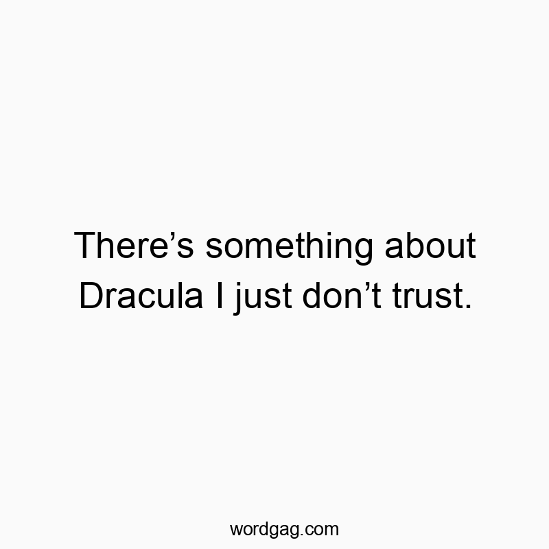 There’s something about Dracula I just don’t trust.