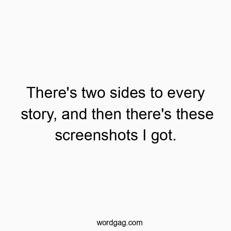 There’s two sides to every story, and then there’s these screenshots I got.