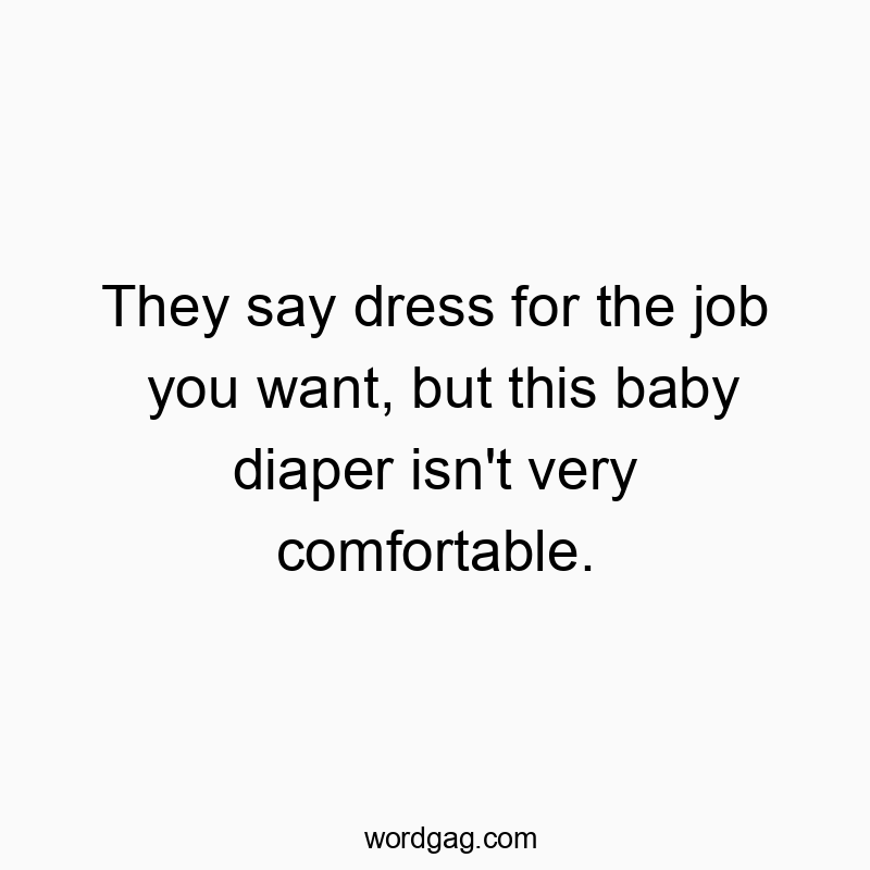 They say dress for the job you want, but this baby diaper isn’t very comfortable.