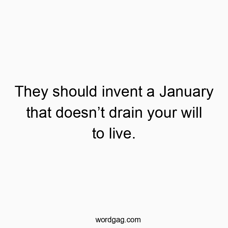 They should invent a January that doesnโt drain your will to live.