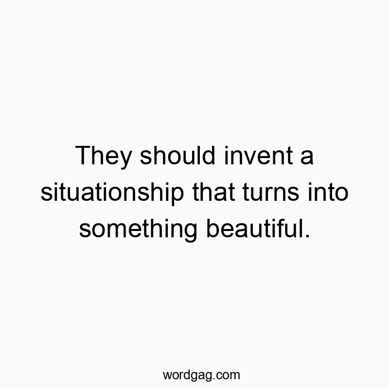 They should invent a situationship that turns into something beautiful.
