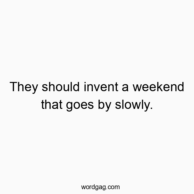 35 Funny slow quotes - They should invent a weekend that goes by slowly.