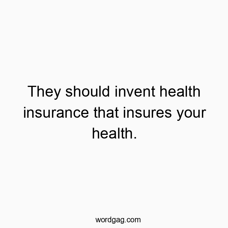 Funny insurance quotes - They should invent health insurance that insures your health.