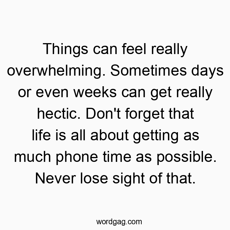 Funny phone time quotes - Things can feel really overwhelming. Sometimes days or even…