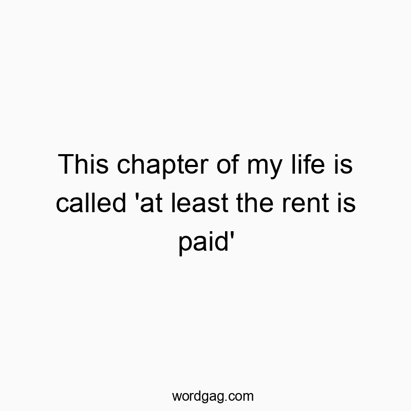 This chapter of my life is called ‘at least the rent is paid’