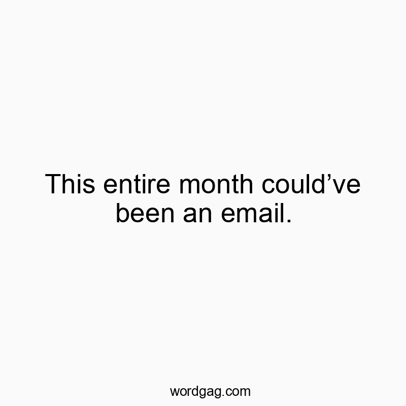 This entire month couldโve been an email.