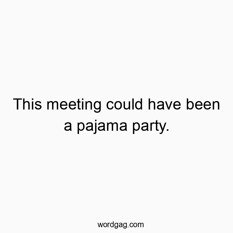 This meeting could have been a pajama party.