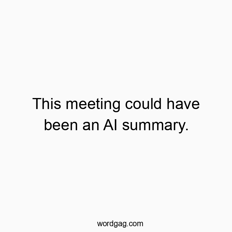 This meeting could have been an AI summary.
