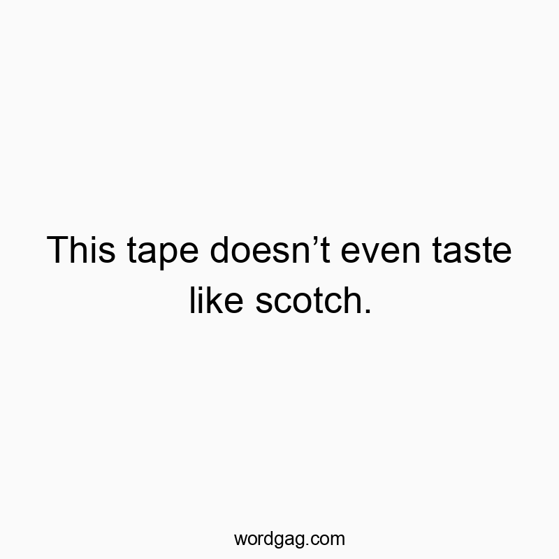 This tape doesn’t even taste like scotch.
