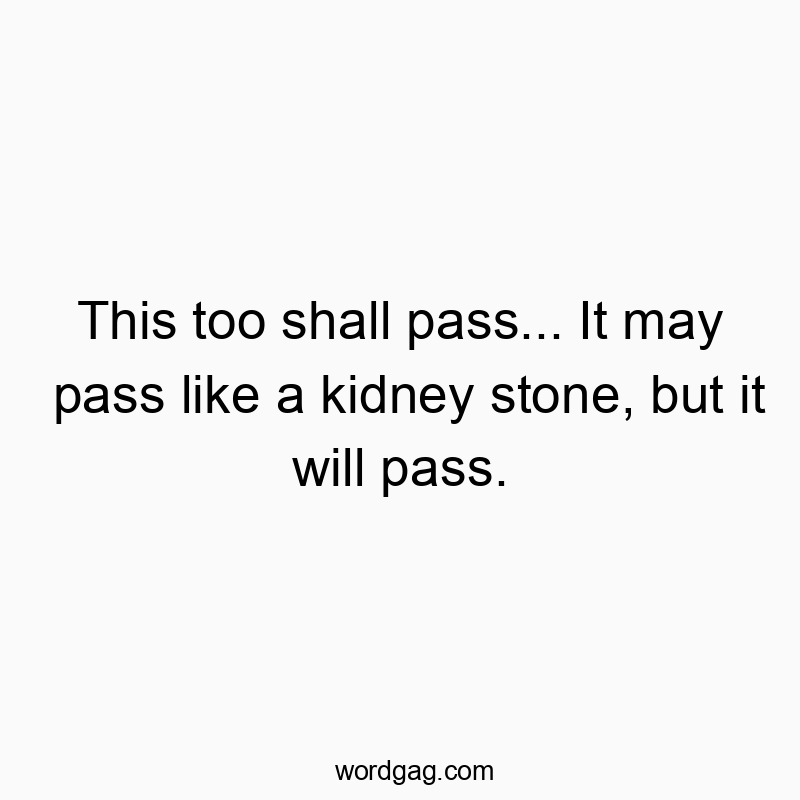 Witty quote about life's challenges passing, humorously comparing it to a kidney stone.
