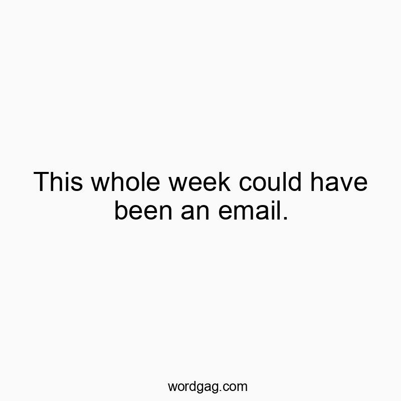 This whole week could have been an email.